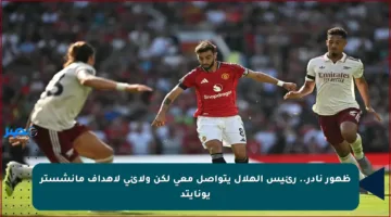 ظهور نادر.. رئيس الهلال يتواصل معي لكن ولائي لأهداف مانشستر يونايتد
